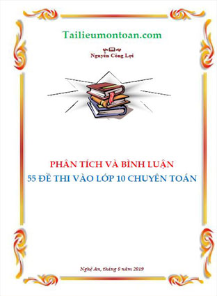 Phân tích và bình luận 55 đề thi vào 10 chuyên toán (bản word và đầy đủ ở phần mất phí)
