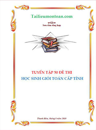 Tuyển tập đề thi học sinh giỏi toán lớp 9 cấp tỉnh (bản word giải đầy đủ 50 đề ở phàn mất phí)