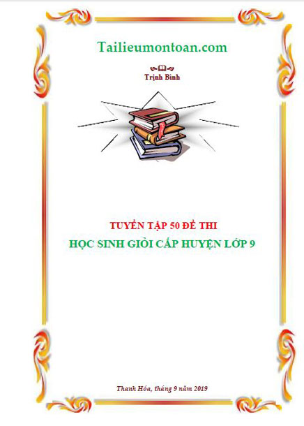 Tuyển tập các đề thi học sinh giỏi toán lớp 9 cấp quận, huyện (bản word giải đầy đủ 50 đề ở phàn mất phí)