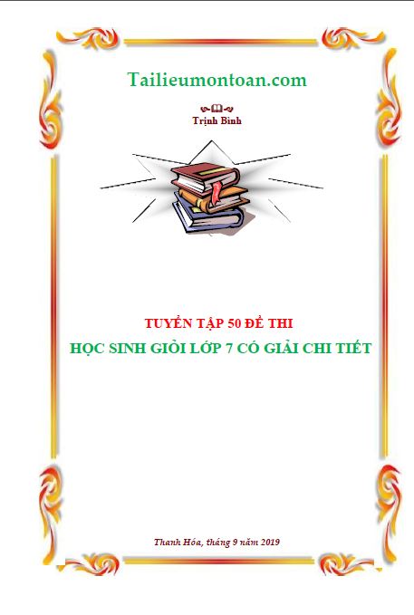 Tuyển tập 50 đề thi học sinh giỏi môn toán lớp 7 có đáp án chi tiết (bản word ở phần mất phí)