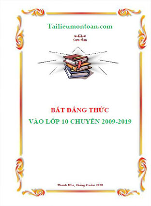 Đáp án các bài bất đẳng thức trong đề vào 10  trường  chuyên môn toán từ năm 2009 đến 2019 (bản word ở phần tính phí)