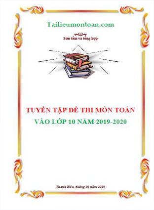 Tuyển tập đề thi vào lớp 10 môn toán các tỉnh có đáp chi tiết năm 2019