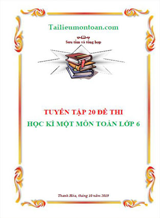 Tuyển tập 20 đề thi học kì một môn toán lớp 6 (file word ở phần mất phí)