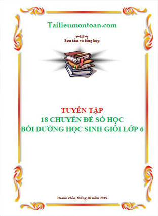 Tuyển tập 18 chuyên đề số học bồi dưỡng học sinh giỏi lớp 6 (file word phần mất phí)