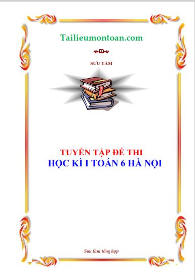 Tuyển tập đề thi học kì 1  lớp 6 các quận huyện Hà Nội 2018-2019