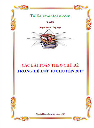 Các bài toán theo chủ đề trong đề thi vào lớp 10 chuyên môn toán năm 2019 (file word ở phần mất phí)