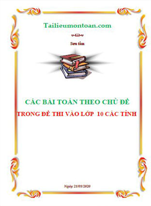 Các bài toán theo chủ đề trong đề vào lớp 10 các tỉnh (file word ở phần mất phí)