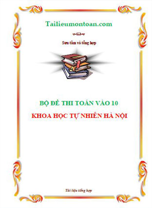 Bộ đề thi vào lớp 10 chuyên khoa học tự nhiên Hà nội