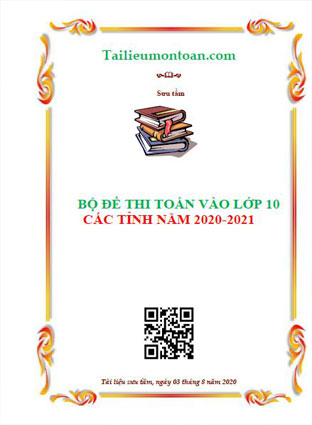 Tuyển tập đề thi toán vào lớp 10 các tỉnh năm 2020-2021